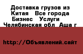 Доставка грузов из Китая - Все города Бизнес » Услуги   . Челябинская обл.,Аша г.